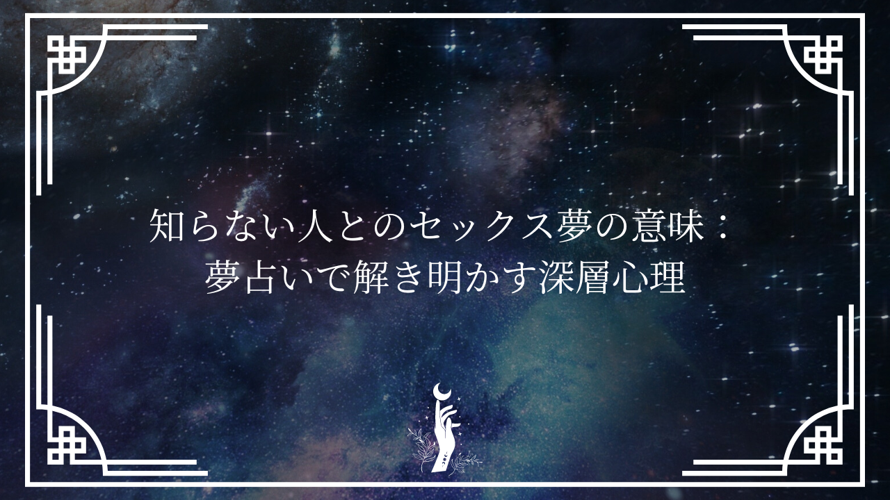 知らない人とのセックス夢の意味：夢占いで解き明かす深層心理 - ライフ・アップデート